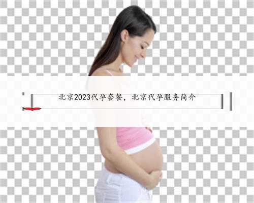 北京2023代孕套餐，北京代孕服务简介