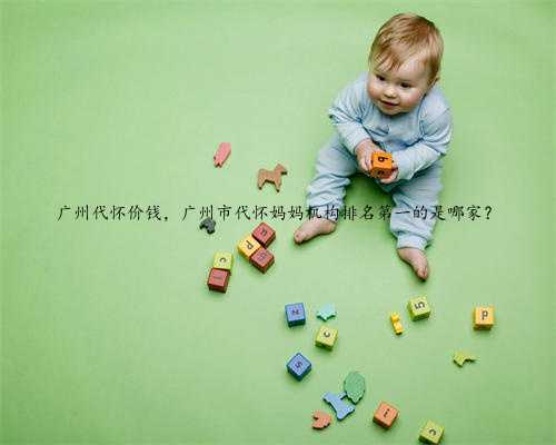 广州代怀价钱，广州市代怀妈妈机构排名第一的是哪家？
