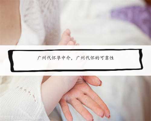 广州代怀孕中介，广州代怀的可靠性