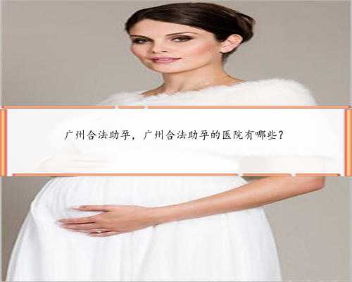 广州合法助孕，广州合法助孕的医院有哪些？