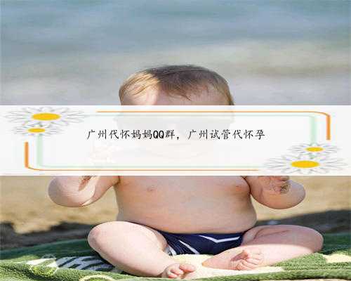广州代怀妈妈QQ群，广州试管代怀孕