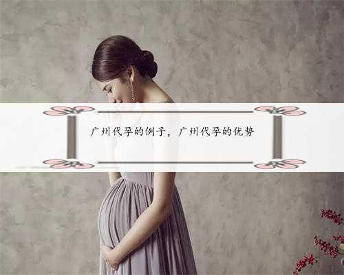 广州代孕的例子，广州代孕的优势
