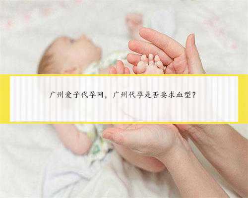 广州爱子代孕网，广州代孕是否要求血型？