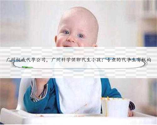 广州权威代孕公司，广州科学供卵代生小孩：专业的代孕生育机构