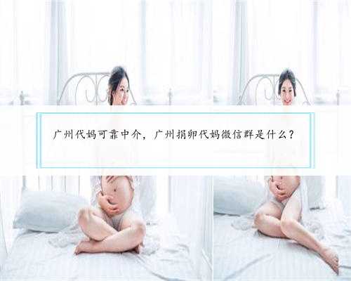 广州代妈可靠中介，广州捐卵代妈微信群是什么？