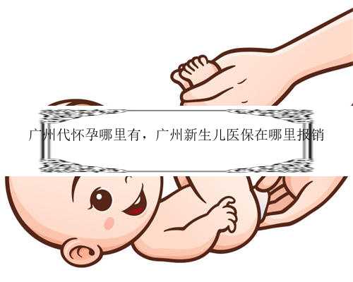 广州代怀孕哪里有，广州新生儿医保在哪里报销