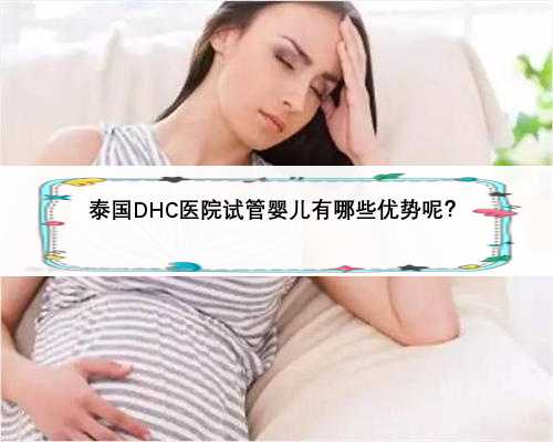 泰国DHC医院试管婴儿有哪些优势呢？