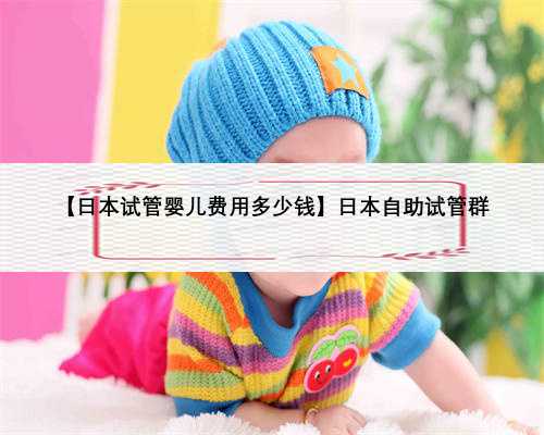 【日本试管婴儿费用多少钱】日本自助试管群